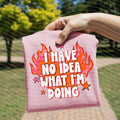 I Have No Idea What I'm Doing Graphic Tee