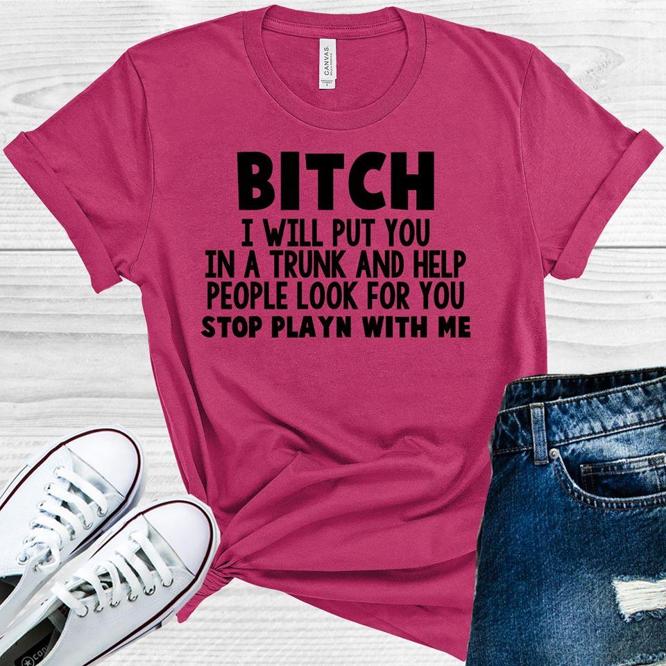 B**** I Will Put You in a Trunk and Help People Look for You Graphic Tee
