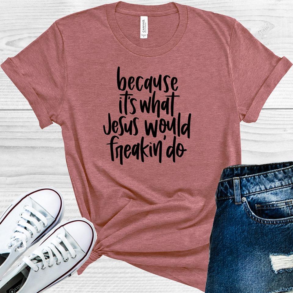 Because It's What Jesus Would Freakin Do Graphic Tee