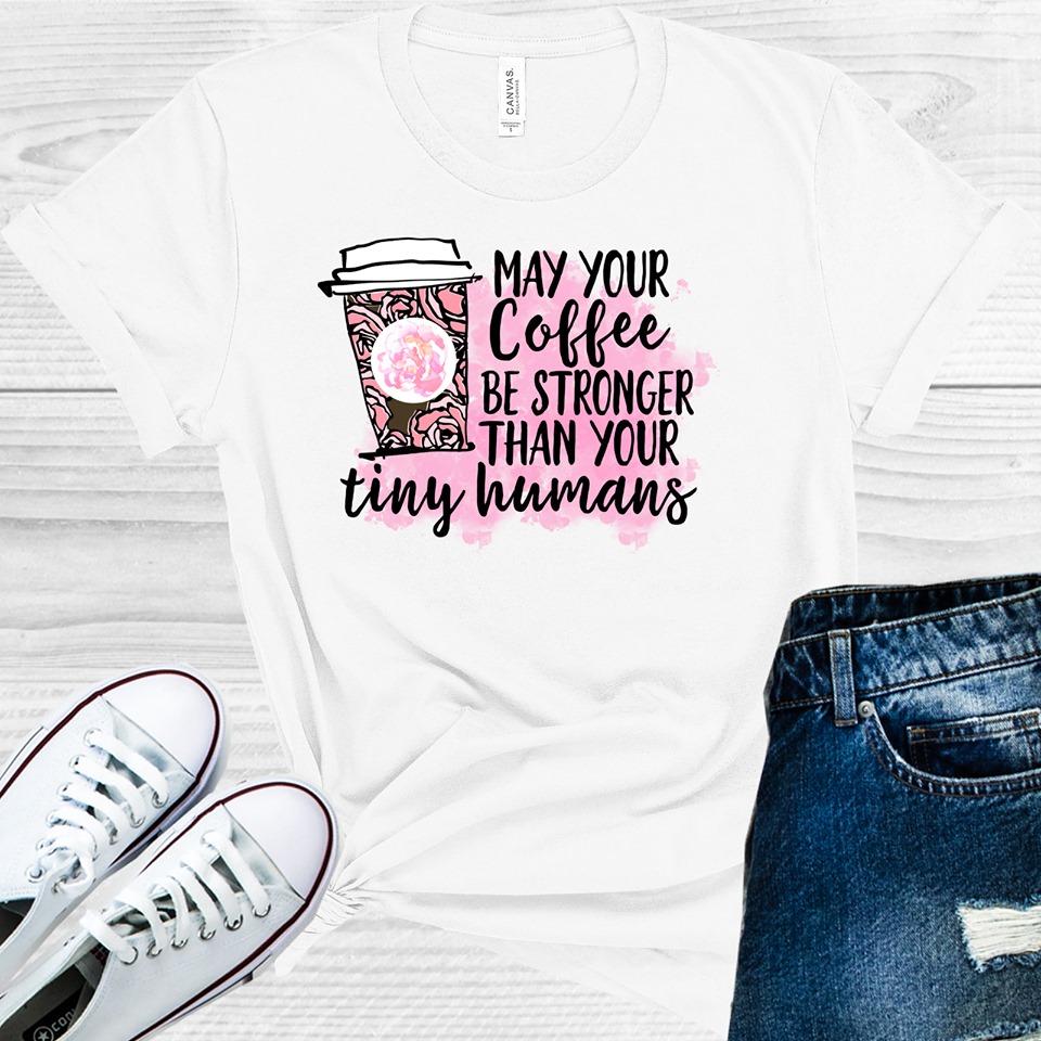 May Your Coffee Be Stronger Than Your Tiny Humans Graphic Tee