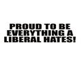 Conservative Decal - Proud to Be Everything a Liberal Hates – Political Vinyl Sticker – 7410