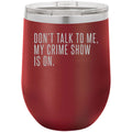 Don't Talk to Me My Crime Show is On 12 oz Polar Camel Wine Tumbler