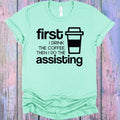 First I Drink the Coffee Then I Do the Assisting Graphic Tee