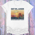 Get in Loser We're Doing Butt Stuff Graphic Tee