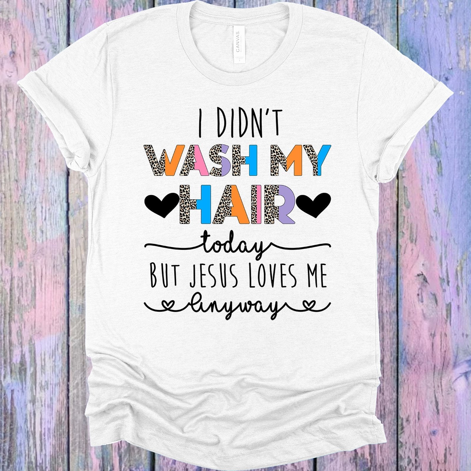 I Didn't Wash My Hair Today But Jesus Love Me Anyway Graphic Tee