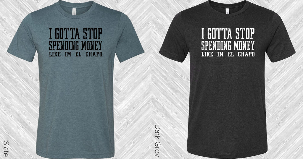 I Gotta Stop Spending Money Like I'm El Chapo Graphic Tee