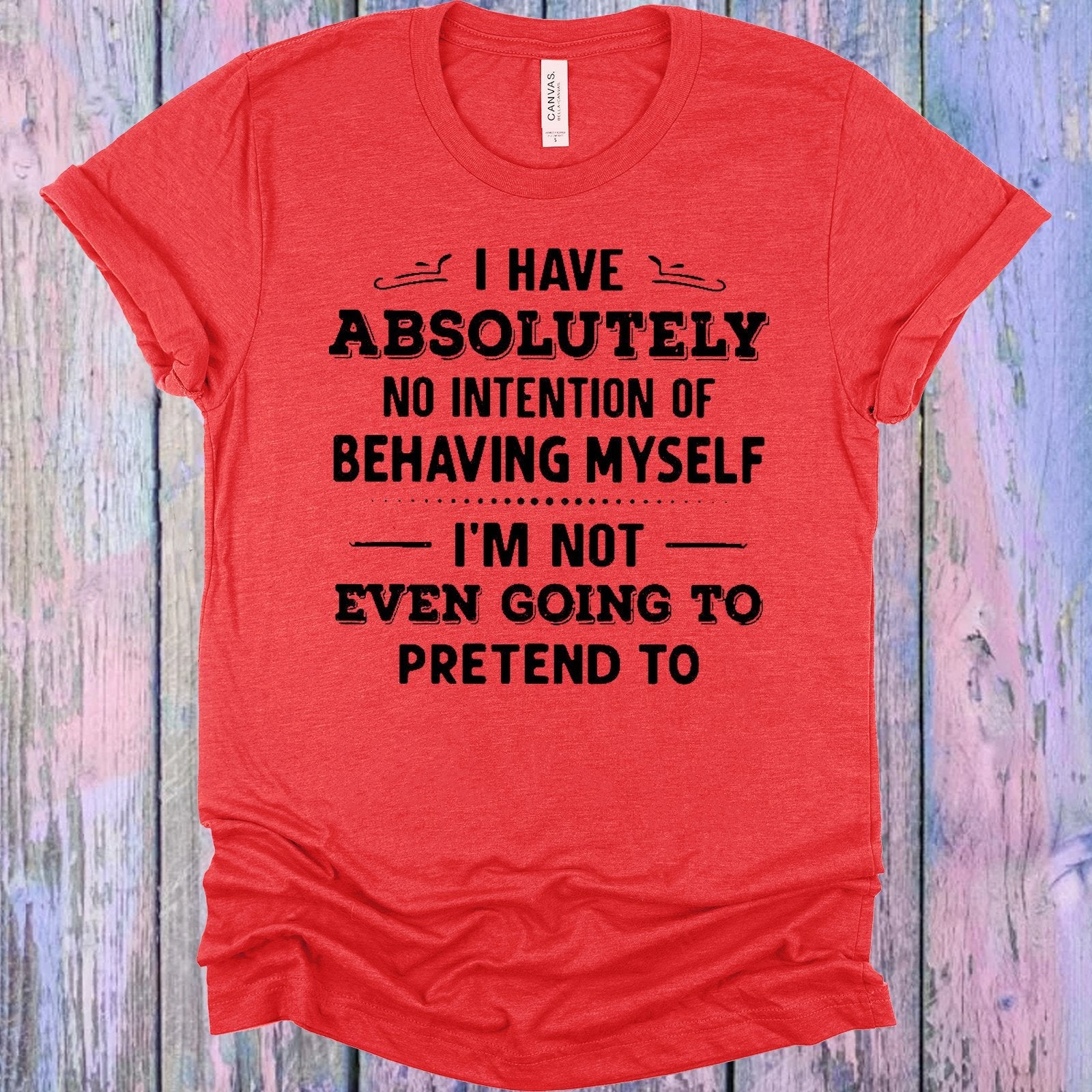 I Have Absolutely No Intention of Behaving Myself Graphic Tee