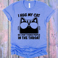 I Hug My Cat So I Don't Punch People in the Throat Graphic Tee