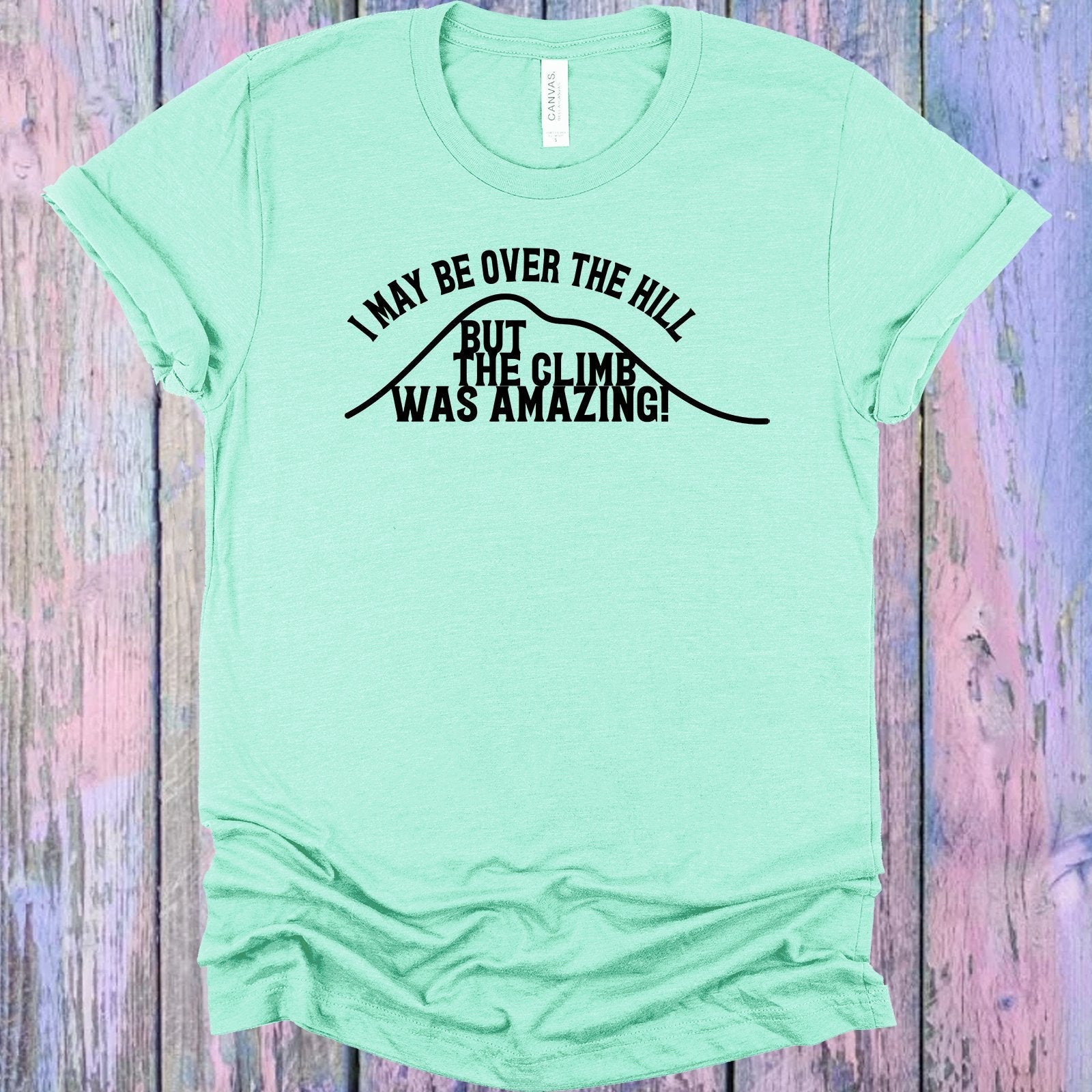 I May be Over the Hill But the Climb was Amazing Graphic Tee