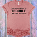 Let's See What Kind of Trouble We Can Get Into Graphic Tee