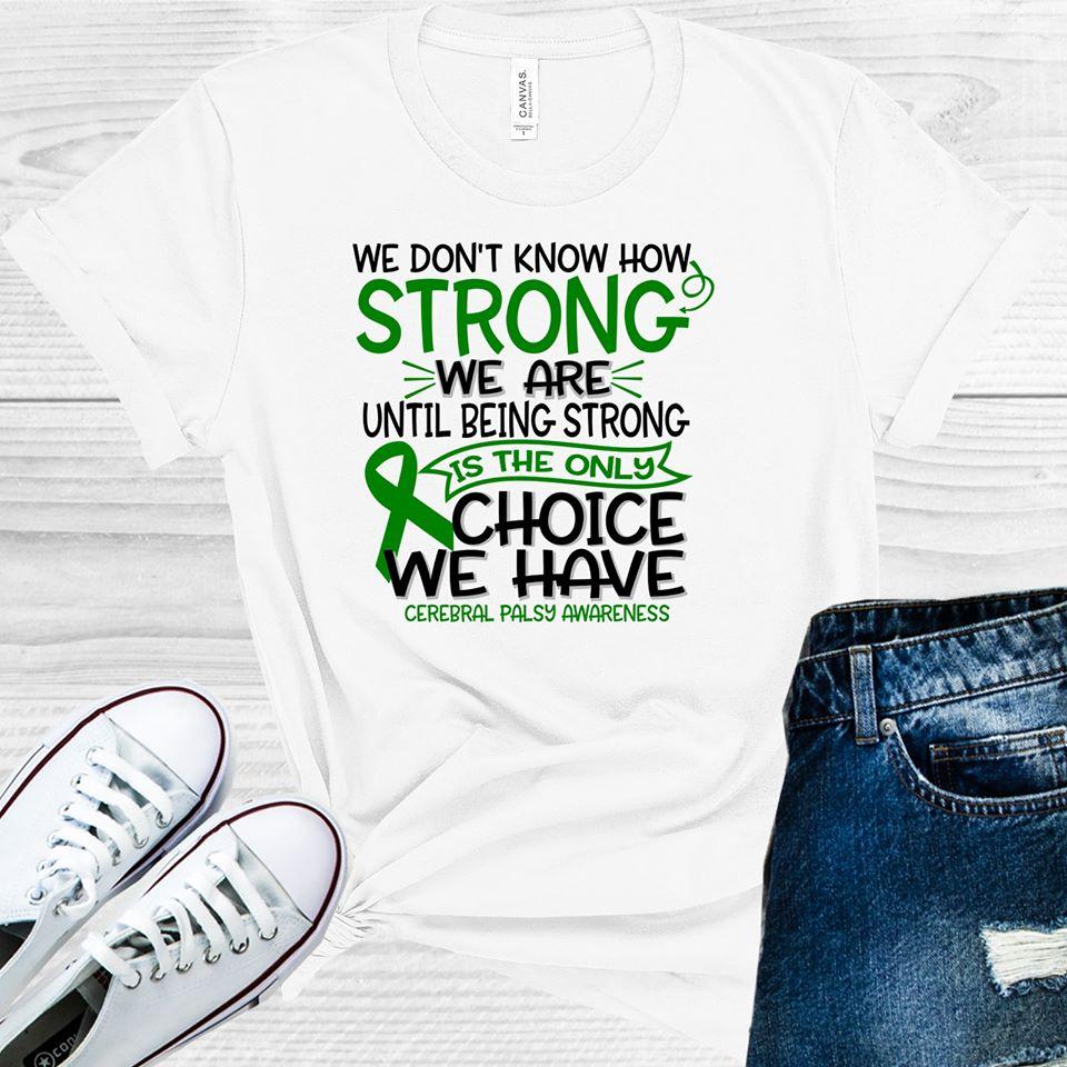 We Don't Know How Strong We Are Until Being Strong is the Only Choice We Have Cerebral Palsy Awareness Graphic Tee