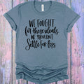 We Fought for These Ideals We Shouldn't Settle for Less Graphic Tee