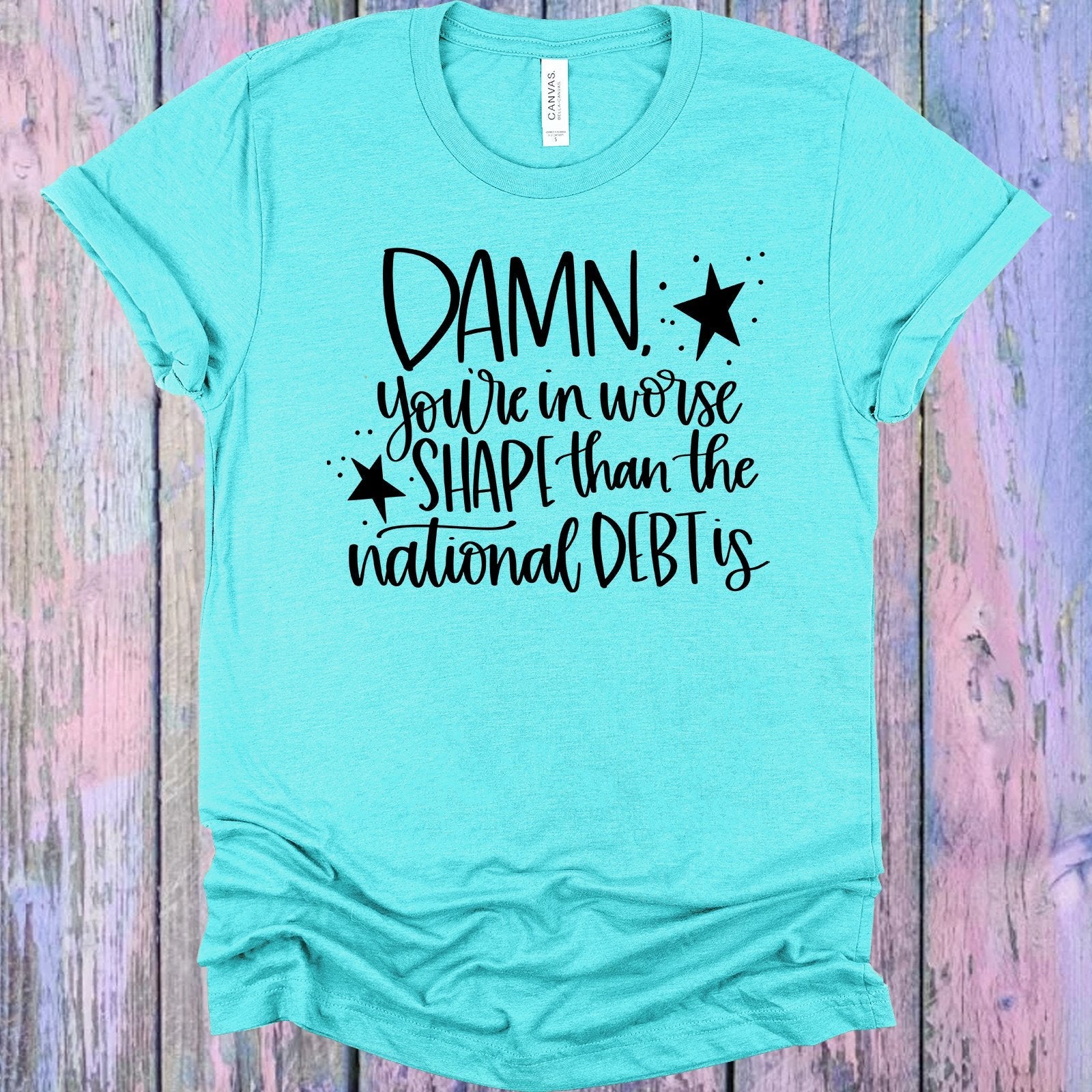 You're in Worse Shape Than the National Debt is Graphic Tee